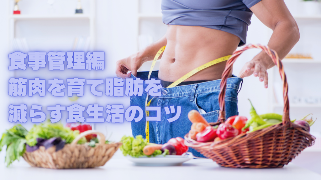 食事管理編｜筋肉を育て脂肪を減らす食生活のコツ