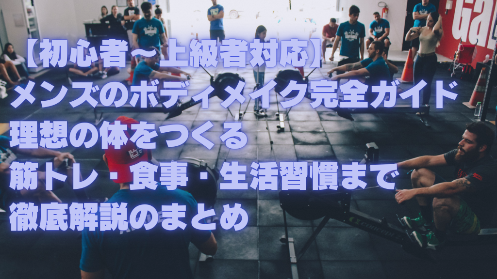 【初心者～上級者対応】メンズのボディメイク完全ガイド｜理想の体をつくる筋トレ・食事・生活習慣まで徹底解説のまとめ